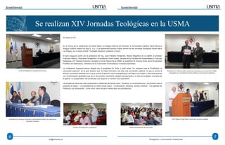 HaciendoUniversidad HaciendoUniversidad
dci@usma.ac.pa Divulgación y Comunicación Institucional
En el marco de la celebración de Santa María La Antigua Patrona de Panamá, la Universidad Católica Santa María la
Antigua (USMA) realizó los días 8, 10 y 11 de septiembre décimo cuarta versión de las Jornadas Teológicas Santa María
La Antigua, con el tema central: “Evangelii Gaudium: presente y futuro".
El acto inaugural contó con la presencia del Ing, Juan Planells Fernández, Rector Magnífico de la USMA; el profesor
Francisco Blanco, Vicerrector Académico; la profesora Fulvia Ocaña, Decana de la Facultad de Humanidades y Ciencias
Religiosas; el P. Benjamín Ayechu, fundador y primer Rector de la USMA; el presbítero Dr. Antonio Ávila, de la Universidad
Pontificia de Salamanca, miembros de la Comunidad Universitaria e invitados especiales.
La conferencia inaugural estuvo dirigida por el presbítero Dr. Ávila, y trató sobre “Un proyecto para el Pontificado: la
conversión pastoral”, en la que destacó que “el Papa Francisco nos pide una conversión pastoral, lo que le ocurre al
término conversión pastoral es lo que le ocurrió al término nueva evangelización del Papa Juan Pablo II. Nos encontramos
con la exhortación apostólica que es un documento importante, dirigido precisamente a la vida de la Iglesia, a la tarea de
la Iglesia, un programático del pontificado que supone un cambio muy importante”.
La jornada de estos tres días comprendió el desarrollo de temas como: “América, un continente joven: los jóvenes ante el
proyecto de Jesús”, “La necesidad de un orden social nuevo”, “La educación, memoria, verdad y sentido”, “Los agentes de
Pastoral y sus tentaciones”, entre otros, todos de gran interés para los participantes.
Se realizan XIV Jornadas Teológicas en la USMA
6 7
Por: Redacción DCI
El Rector Magnífico inaugurando el acto.
Presbítero Dr. Antonio Ávila de la Universidad Pontífice de Salamanca,
Expositor invitado.
Presbítero Dr. Antonio Ávila recibiendo obsequios por parte de la USMA,
entregados por el profesor Francisco Blanco, Vicerrector Académico.
Espacio de preguntas y respuestas. Público participante de la jornada.
Prof. Miguel Angel Keller haciendo uso de la palabra.
 