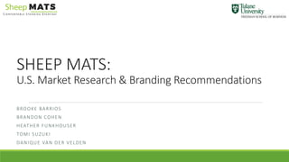 SHEEP MATS:
U.S. Market Research & Branding Recommendations
BROOKE BARRIOS
BRANDON COHEN
HEATHER FUNKHOUSER
TOMI SUZUKI
DANIQUE VAN DER VELDEN
 