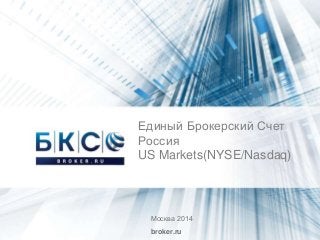 Единый Брокерский Счет
Россия
US Markets(NYSE/Nasdaq)
Москва 2014
broker.ru
 