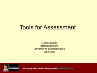 Tools for Assessment  George Steele [email_address] University of Southern Maine Workshop 