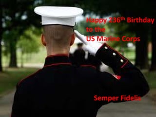 Happy 236th Birthday
to the
US Marine Corps




  Semper Fidelis
 