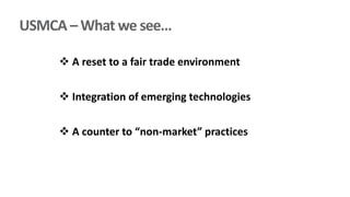 USMCA – What we see…
 A reset to a fair trade environment
 Integration of emerging technologies
 A counter to “non-market” practices
 
