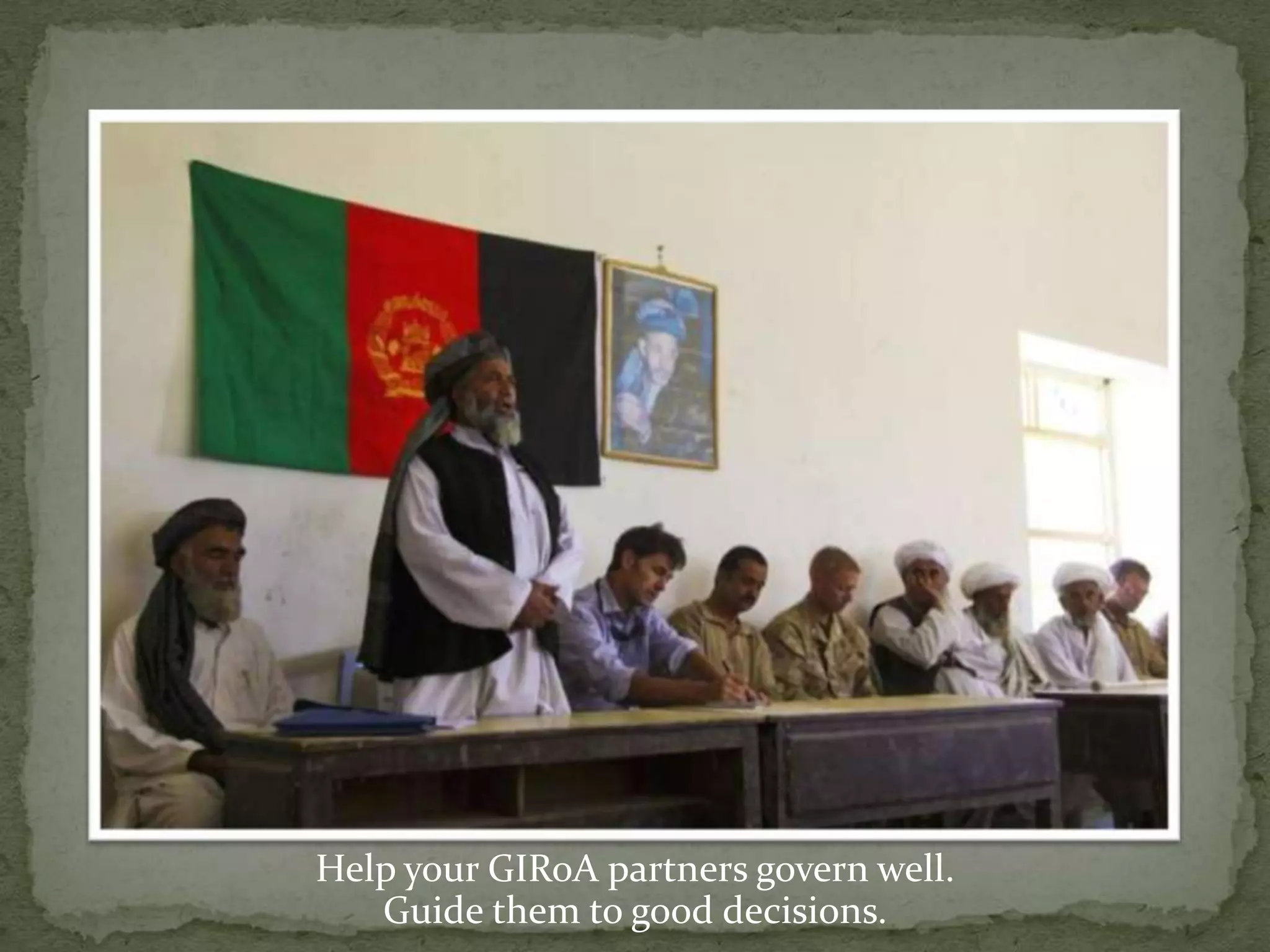 Help your GIRoA partners govern well.Guide them to good decisions.