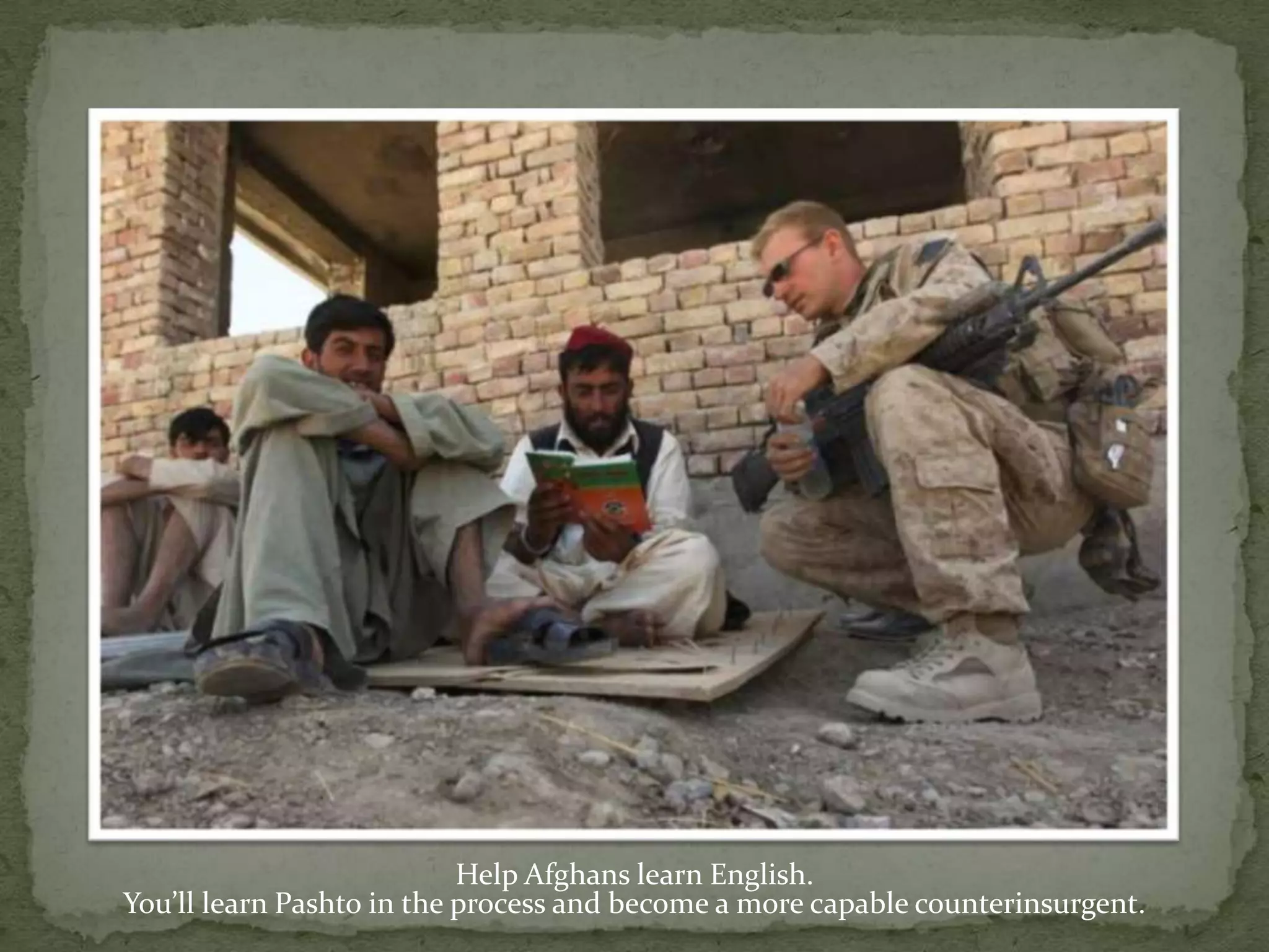 Help Afghans learn English. You’ll learn Pashto in the process and become a more capable counterinsurgent.