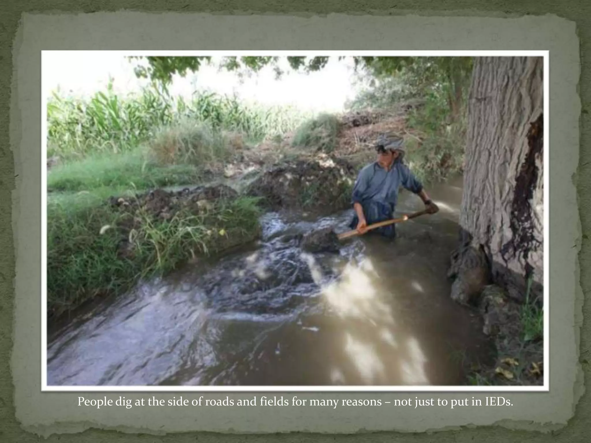 People dig at the side of roads and fields for many reasons – not just to put in IEDs.