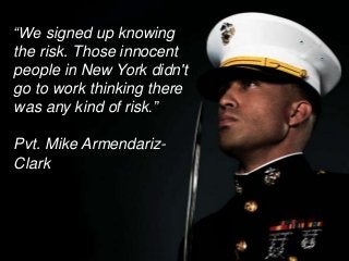 “We signed up knowing
the risk. Those innocent
people in New York didn't
go to work thinking there
was any kind of risk.”
Pvt. Mike ArmendarizClark

 