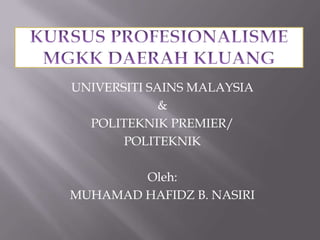 UNIVERSITI SAINS MALAYSIA
             &
  POLITEKNIK PREMIER/
       POLITEKNIK

        Oleh:
MUHAMAD HAFIDZ B. NASIRI
 