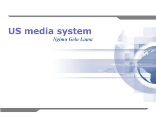 US media system
        Ngima Gelu Lama




                          1
 