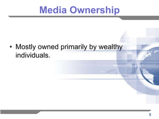 Media Ownership


• Mostly owned primarily by wealthy
  individuals.




                                      5
 
