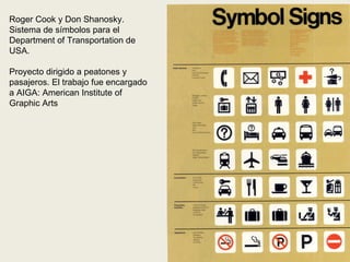 Roger Cook y Don Shanosky. Sistema de símbolos para el Department of Transportation de USA.  Proyecto dirigido a peatones y pasajeros. El trabajo fue encargado a AIGA: American Institute of Graphic Arts 