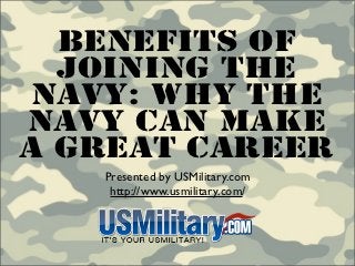 Benefits Of
  Joining The
Navy: Why The
Navy Can Make
A Great Career
   Presented by USMilitary.com
    http://www.usmilitary.com/
 