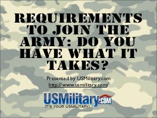 Requirements
  To Join The
 Army: Do You
Have What It
    Takes?
   Presented by USMilitary.com
    http://www.usmilitary.com/
 