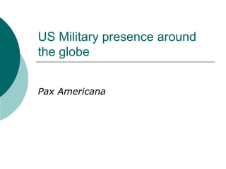 US Military presence around
the globe
Pax Americana
 