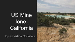 US Mine
Ione,
California
By: Christina Corsaletti
 