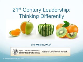 21st      Century Leadership:
                       Thinking Differently




                                  Les Wallace, Ph.D.

                                           Today’s Luncheon Sponsor


© Signature Resources Inc. 2013
 