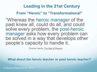 Leading in the 21st Century
             From “Heroic” to “Transformational”
 “Whereas the heroic manager of the
 past kne...