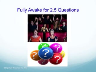 Fully Awake for 2.5 Questions




© Signature Resources Inc. 2013
 