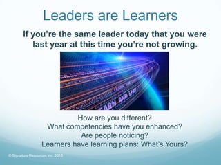 Leaders are Learners
        If you’re the same leader today that you were
           last year at this time you’re not gr...