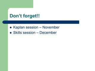 Don’t forget!!
 Kaplan session – November
 Skills session – December
 