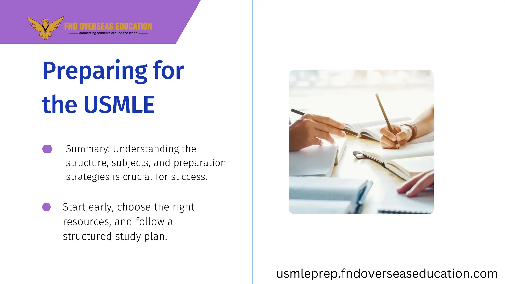 Summary: Understanding the
structure, subjects, and preparation
strategies is crucial for success.
Start early, choose the right
resources, and follow a
structured study plan.
Preparing for
the USMLE
usmleprep.fndoverseaseducation.com
 