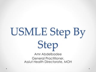 USMLE Step By
Step
Amr Abdelbadee
General Practitioner,
Assiut Health Directorate, MOH
 