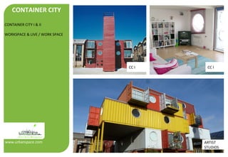 CONTAINER CITY 
CONTAINER CITY I & II 
WORKSPACE & LIVE / WORK SPACE 
www.urbanspace.com 
CC I CC I 
ARTIST 
STUDIOS 
 