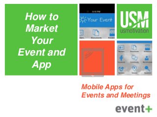 Mobile Apps for
Events and Meetings
How to
Market
Your
Event and
App
 