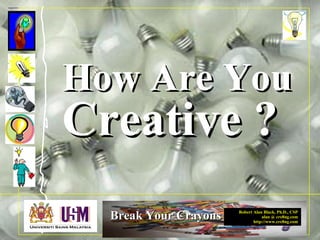 Robert Alan Black, Ph.D., CSP
alan @ cre8ng.com
http://www.cre8ng.com
Break Your CrayonsBreak Your Crayons
How Are YouHow Are You
Creative ?Creative ?
 
