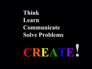Robert Alan Black, Ph.D., CSP
alan @ cre8ng.com
http://www.cre8ng.com
Break Your CrayonsBreak Your Crayons
Think
Learn
Communicate
Solve Problems
CREATE!
 
