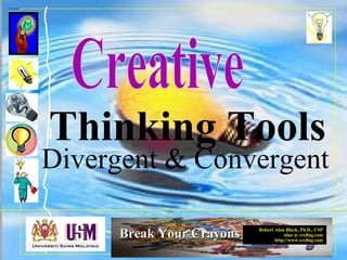 Robert Alan Black, Ph.D., CSP
alan @ cre8ng.com
http://www.cre8ng.com
Break Your CrayonsBreak Your Crayons
Thinking Tools
Divergent & Convergent
 