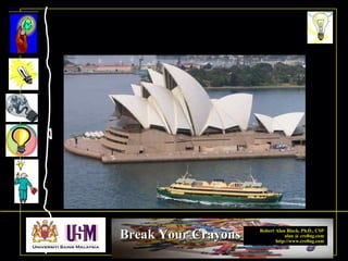 Robert Alan Black, Ph.D., CSP
alan @ cre8ng.com
http://www.cre8ng.com
Break Your CrayonsBreak Your Crayons
 
