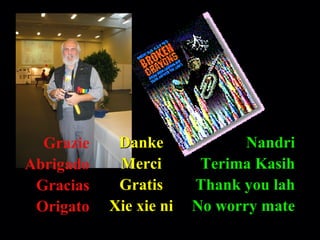 Robert Alan Black, Ph.D., CSP
alan @ cre8ng.com
http://www.cre8ng.com
Break Your CrayonsBreak Your Crayons
Nandri
Terima Kasih
Thank you lah
No worry mate
Grazie
Abrigado
Gracias
Origato
DankeDanke
MerciMerci
Gratis
Xie xie ni
 