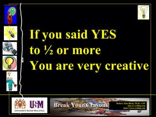 Robert Alan Black, Ph.D., CSP
alan @ cre8ng.com
http://www.cre8ng.com
Break Your CrayonsBreak Your Crayons
If you said YES
to ½ or more
You are very creative
 