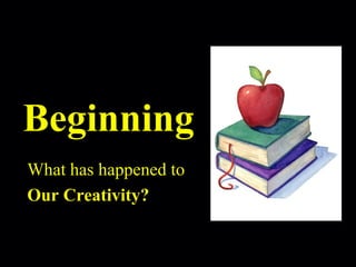 Robert Alan Black, Ph.D., CSP
alan @ cre8ng.com
http://www.cre8ng.com
Break Your CrayonsBreak Your Crayons
Beginning
What has happened to
Our Creativity?
 