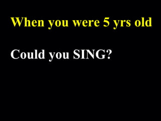 Robert Alan Black, Ph.D., CSP
alan @ cre8ng.com
http://www.cre8ng.com
Break Your CrayonsBreak Your Crayons
When you were 5 yrs old
Could you SING?
 