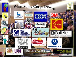 Robert Alan Black, Ph.D., CSP
alan @ cre8ng.com
http://www.cre8ng.com
Break Your CrayonsBreak Your Crayons
What Some Corps Do…
 