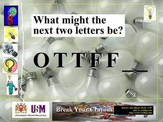 Robert Alan Black, Ph.D., CSP
alan @ cre8ng.com
http://www.cre8ng.com
Break Your CrayonsBreak Your Crayons
OO TT TT FF FF _ _
What might the
next two letters be?
 