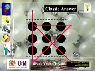 Robert Alan Black, Ph.D., CSP
alan @ cre8ng.com
http://www.cre8ng.com
Break Your CrayonsBreak Your Crayons
Classic Answer
 