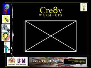 Robert Alan Black, Ph.D., CSP
alan @ cre8ng.com
http://www.cre8ng.com
Break Your CrayonsBreak Your Crayons
Cre8vW A R M - U P S
 