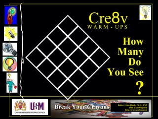 Robert Alan Black, Ph.D., CSP
alan @ cre8ng.com
http://www.cre8ng.com
Break Your CrayonsBreak Your Crayons
Cre8vW A R M - U P S
?
How
Many
Do
You See
 