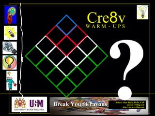 Robert Alan Black, Ph.D., CSP
alan @ cre8ng.com
http://www.cre8ng.com
Break Your CrayonsBreak Your Crayons
Cre8vW A R M - U P S
?
 