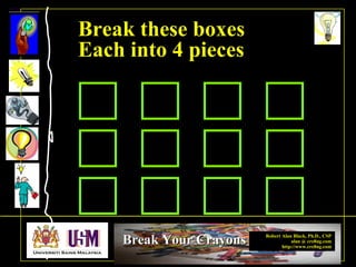 Robert Alan Black, Ph.D., CSP
alan @ cre8ng.com
http://www.cre8ng.com
Break Your CrayonsBreak Your Crayons
Break these boxes
Each into 4 pieces
 