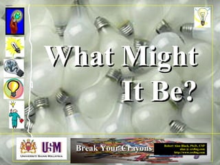 Robert Alan Black, Ph.D., CSP
alan @ cre8ng.com
http://www.cre8ng.com
Break Your CrayonsBreak Your Crayons
What MightWhat Might
It Be?It Be?
 