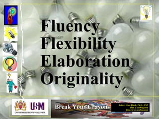 Robert Alan Black, Ph.D., CSP
alan @ cre8ng.com
http://www.cre8ng.com
Break Your CrayonsBreak Your Crayons
Fluency
Flexibility
Elaboration
Originality
 