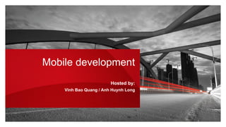 Mobile development
Hosted by:
Vinh Bao Quang / Anh Huynh Long
 