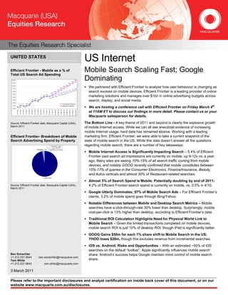 UNITED STATES
                                                                                                                                                                                                                                                                                US Internet
Efficient Frontier - Mobile as a % of
Total US Search Ad Spending
                                                                                                                                                                                                                                                                                Mobile Search Scaling Fast; Google
 10.0%

 9.0%                                                                                                                                                                                                                                 8.4%
                                                                                                                                                                                                                                                    8.9%
                                                                                                                                                                                                                                                                  9.5%          Dominating
                                                                                                                                                                                                                         7.8%
 8.0%

 7.0%                                                                                                                                                                                         6.6%
                                                                                                                                                                                                           7.2%
                                                                                                                                                                                                                                                                                  We partnered with Efficient Frontier to analyse how user behaviour is changing as
                                                                                                                                                                                 6.1%                                                                    7.0%
 6.0%
                                                                                                                                                       4.9%
                                                                                                                                                                    5.5%
                                                                                                                                                                                                               5.8%
                                                                                                                                                                                                                          6.1%
                                                                                                                                                                                                                                       6.4%
                                                                                                                                                                                                                                                     6.7%
                                                                                                                                                                                                                                                                                  search evolves on mobile devices. Efficient Frontier is a leading provider of online
 5.0%                                                                                                                                                                                            5.5%

 4.0%                                                                                                   3.5%
                                                                                                                     4.1% 4.2%

                                                                                                                                           4.3%
                                                                                                                                                        4.6%
                                                                                                                                                                     4.9%
                                                                                                                                                                                    5.2%
                                                                                                                                                                                                                                                                                  marketing solutions and manages over $1bn in online advertising budgets across
                                                                               2.9%
 3.0%                                                               2.5%                   2.6%
                                                                                                                                                                                                                                                                                  search, display, and social media.
 2.0%                                                    1.2%
                             1.1%             1.0%                                                                                                                                                         Conservative Projection


                                                                                                                                                                                                                                                                                  We are hosting a conference call with Efficient Frontier on Friday March 4th
 1.0%                                                                                                                                                                                                      Aggressive Projection
                    0.5%                    0.9%
 0.0%
                                                                                                                                           3/1/2011E

                                                                                                                                                        4/1/2011E

                                                                                                                                                                     5/1/2011E

                                                                                                                                                                                  6/1/2011E

                                                                                                                                                                                               7/1/2011E

                                                                                                                                                                                                             8/1/2011E

                                                                                                                                                                                                                          9/1/2011E

                                                                                                                                                                                                                                       10/1/2011E

                                                                                                                                                                                                                                                     11/1/2011E

                                                                                                                                                                                                                                                                   12/1/2011E
         4/1/2010

                      5/1/2010

                                 6/1/2010

                                              7/1/2010

                                                         8/1/2010

                                                                    9/1/2010

                                                                               10/1/2010

                                                                                            11/1/2010

                                                                                                         12/1/2010

                                                                                                                     1/1/2011

                                                                                                                                2/1/2011




                                                                                                                                                                                                                                                                                  at 11AM ET to discuss our findings in more detail. Please contact us or your
                                                                                                                                                                                                                                                                                  Macquarie salesperson for details.
Source: Efficient Frontier data, Macquarie Capital (USA),                                                                                                                                                                                                                       The Bottom Line - A key theme of 2011 and beyond is clearly the explosive growth
March 2011                                                                                                                                                                                                                                                                      of mobile Internet access. While we can all see anecdotal evidence of increasing
                                                                                                                                                                                                                                                                                mobile Internet usage, hard data has remained elusive. Working with a leading
Efficient Frontier- Breakdown of Mobile                                                                                                                                                                                                                                         marketing firm, Efficient Frontier, we were able to take a current snapshot of the
Search Advertising Spend by Property                                                                                                                                                                                                                                            state of mobile search in the US. While this data doesn’t answer all the questions
                                                                                                                                                    YHOO/Bing: ranges
                                                                                                                                                                                                                                                                                regarding mobile search, there are a number of key takeaways:
                                                                                                                                                      from 1.5%-6.5%
                                                                                           YHOO/Bing, 3.2%                                         depending on the client

                                                                                                                                                                                                                                                                                  Mobile Internet Access is Significantly Impacting Search – 5.4% of Efficient
                                                                                                                                                                                                                                                                                  Frontier paid search ad impressions are currently on mobile, up 9-12x vs. a year
                                                                                                                                                                                                                                                                                  ago. Many sites are seeing 10%-15% of all search traffic coming from mobile
                                                                                                                                                                                                                                                                                  devices, and notably GOOG recently confirmed that mobile constitutes between
                                                                                                                                                                                                                                                                                  15%-17% of queries in the Consumer Electronics, Finance/Insurance, Beauty,
                                                                                                                                                                                                                                                                                  and Autos verticals and almost 30% of Restaurant-related searches.
                                                                                                                     Google, 96.8%

                                                                                                                                                                                                                                                                                  Almost 5% of Search Spend is Mobile; Potentially doubling by end of 2011-
Source: Efficient Frontier data, Macquarie Capital (USA),                                                                                                                                                                                                                         4.2% of Efficient Frontier search spend is currently on mobile, vs. 0.5% in 4/10.
March 2011
                                                                                                                                                                                                                                                                                  Google Utterly Dominates; 97% of Mobile Search Ads – For Efficient Frontier’s
                                                                                                                                                                                                                                                                                  clients, 3.2% of mobile spend goes through Bing/Yahoo.
                                                                                                                                                                                                                                                                                  Notable Differences between Mobile and Desktop Search Metrics – Mobile
                                                                                                                                                                                                                                                                                  searches have a click-through-rate 30% lower than desktop. Surprisingly, mobile
                                                                                                                                                                                                                                                                                  cost-per-click is 13% higher than desktop, according to Efficient Frontier’s data.
                                                                                                                                                                                                                                                                                  Traditional ROI Calculation Highlights Need for Physical World Link to
                                                                                                                                                                                                                                                                                  Mobile Search – Given the limited transactions completed on mobile devices,
                                                                                                                                                                                                                                                                                  mobile search ROI is just 10% of desktop ROI, though iPad is significantly better.
                                                                                                                                                                                                                                                                                  GOOG Gains $50m for each 1% share shift to Mobile Search in the US;
                                                                                                                                                                                                                                                                                  YHOO loses $20m, though this excludes revenue from incremental searches.
                                                                                                                                                                                                                                                                                  iOS vs. Android; Risks and Opportunities – With an estimated ~50% of iOS
                                                                                                                                                                                                                                                                                  searches on the default “toolbar”, Apple significantly influences mobile search
Ben Schachter                                                                                                                                                                                                                                                                     share. Android’s success helps Google maintain more control of mobile search
+1 212 231 0644                                                                                         ben.schachter@macquarie.com
Tom White                                                                                                                                                                                                                                                                         share.
+1 212 231 0643                                                                                                            tom.white@macquarie.com

3 March 2011

Please refer to the important disclosures and analyst certification on inside back cover of this document, or on our
website www.macquarie.com.au/disclosures.
 