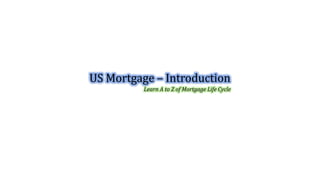 US Mortgage – Introduction
Learn A to Z of Mortgage Life Cycle
 