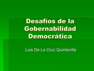 Desafíos de la
Gobernabilidad
Democrática
Luis De La Cruz Quintanilla
 