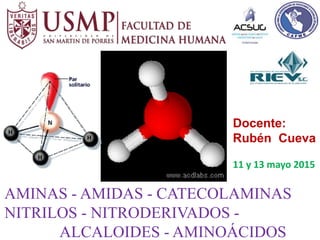 AMINAS - AMIDAS - CATECOLAMINAS
NITRILOS - NITRODERIVADOS -
ALCALOIDES - AMINOÁCIDOS
Docente:
Rubén Cueva
11 y 13 mayo 2015
 
