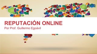 REPUTACIÓN ONLINE
Por Prof. Guillermo Egoávil
 